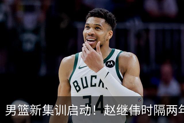 男篮新集训启动！赵继伟时隔两年任队长，全新阵容冲击世预赛两连胜