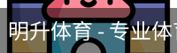 明升体育 - 专业体育赛事平台
